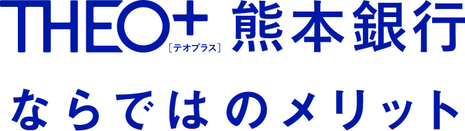 THEO＋ 熊本銀行ならではのメリット