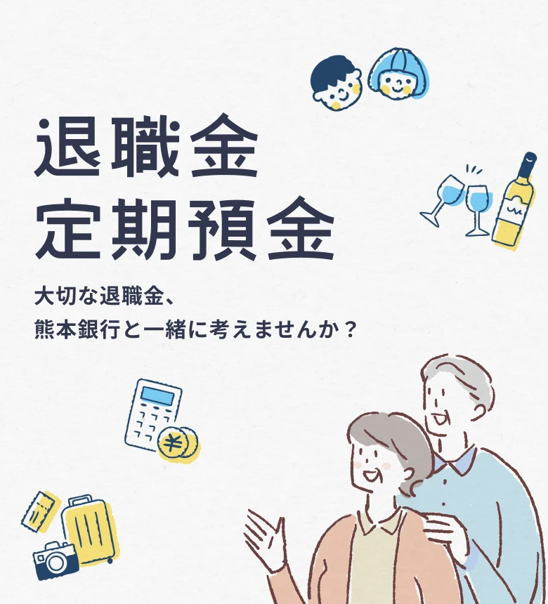 退職金定期預金 大切な預金を熊本銀行と一緒に考えませんか？