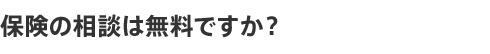 保険の相談は無料ですか?