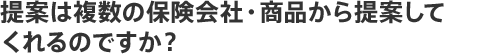 提案は複数の保険会社・商品から提案してくれるのですか?
