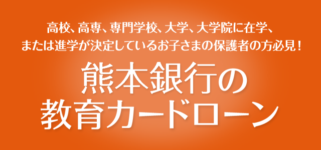 高校、高専、専門学校、大学、大学院に在学、または進学が決定しているお子さまの保護者の方必見！ 熊本銀行の教育カードローン