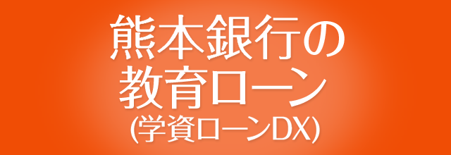 熊本銀行の教育ローン（学資ローンDX）