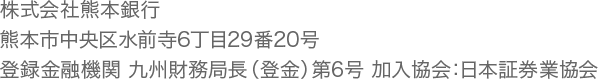 株式会社熊本銀行 熊本市中央区水前寺6丁目29番20号 登録金融機関 九州財務局長（登金）第6号 加入協会：日本証券業協会